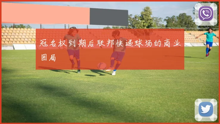 冠名权到期后联邦快递球场的商业困局