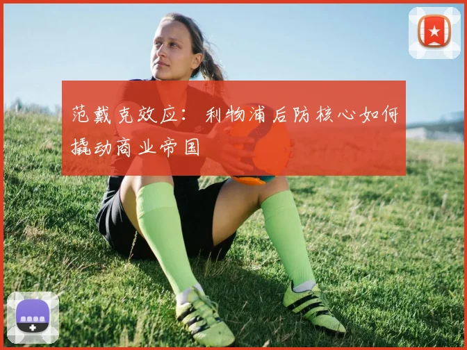 范戴克效应：利物浦后防核心如何撬动商业帝国