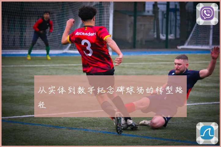 从实体到数字纪念碑球场的转型路径