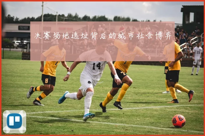 决赛场地选址背后的城市社会博弈
