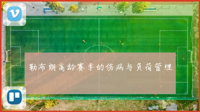 勒布朗高龄赛季的伤病与负荷管理