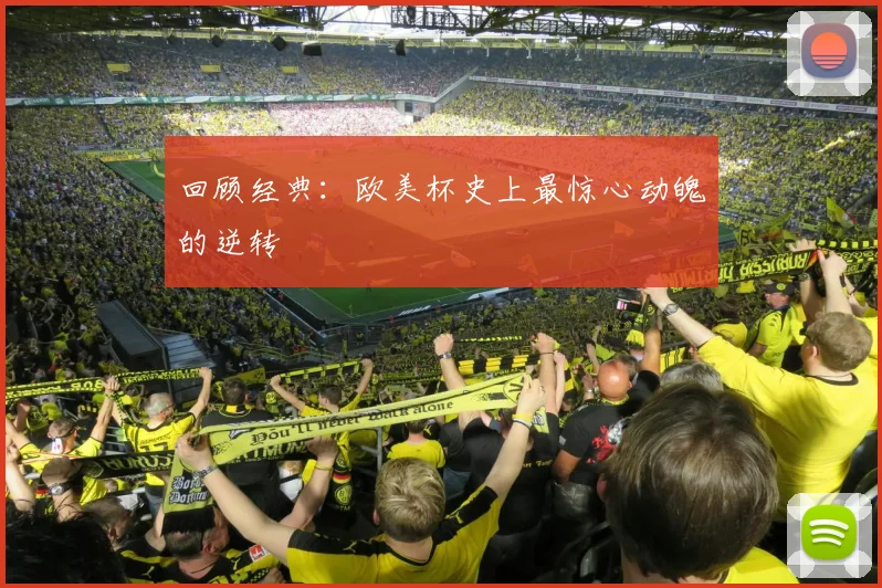 回顾经典：欧美杯史上最惊心动魄的逆转