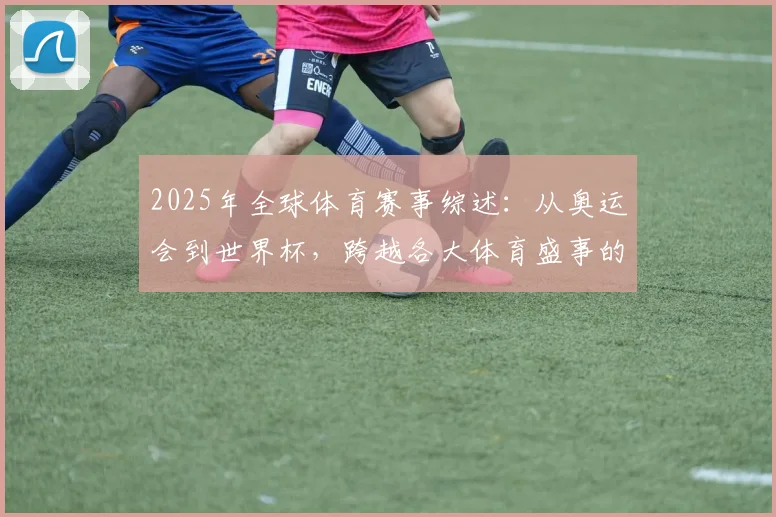 2025年全球体育赛事综述：从奥运会到世界杯，跨越各大体育盛事的精彩回顾