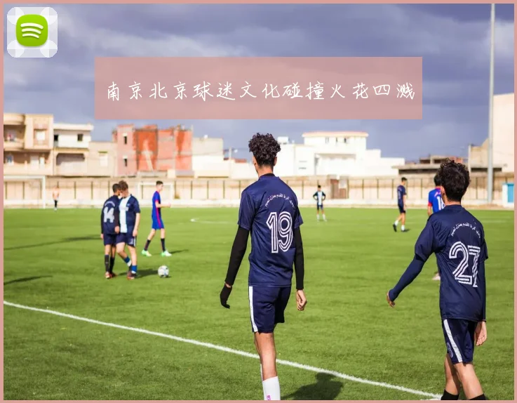 南京北京球迷文化碰撞火花四溅