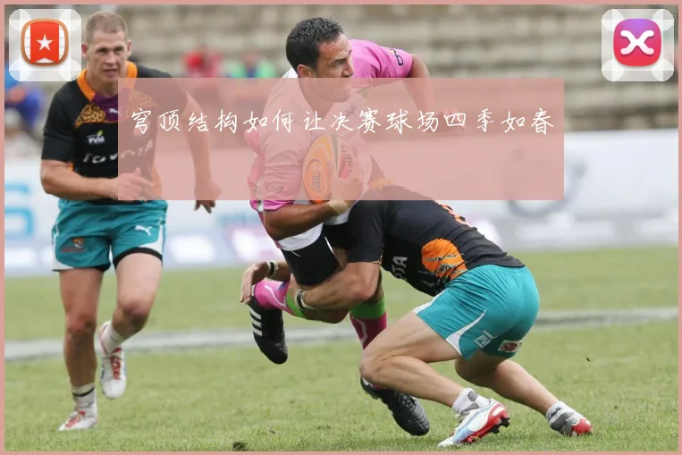 穹顶结构如何让决赛球场四季如春