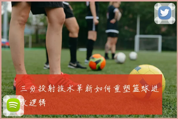 三分投射技术革新如何重塑篮球进攻逻辑