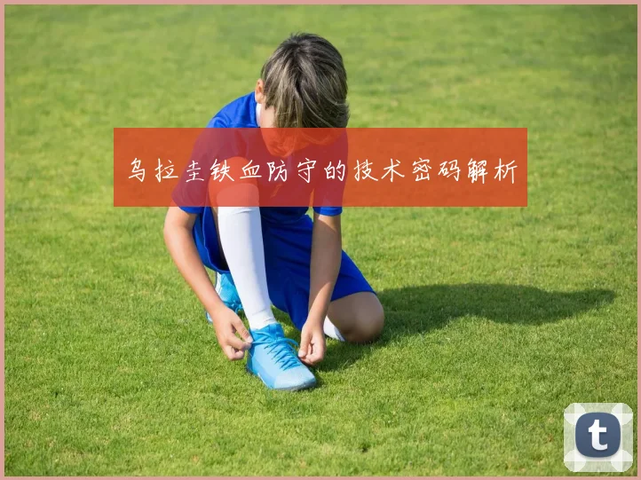 乌拉圭铁血防守的技术密码解析