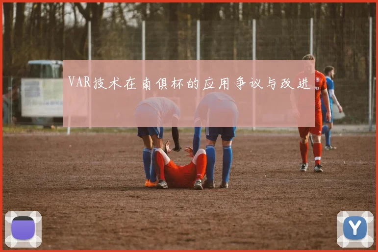 VAR技术在南俱杯的应用争议与改进